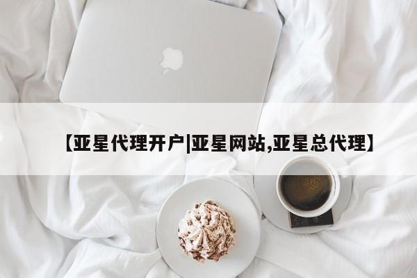亚星会员开户 亚星网址【亚星代理开户|亚星网站,亚星总代理】