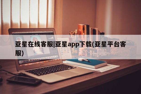 亚星会员开户 亚星网址亚星在线客服|亚星app下载(亚星平台客服)