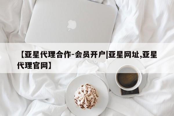 亚星会员开户 亚星网址【亚星代理合作-会员开户|亚星网址,亚星代理官网】