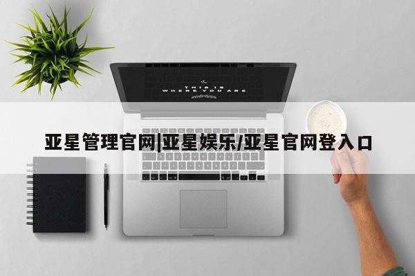 亚星会员开户 亚星网址亚星管理官网|亚星娱乐/亚星官网登入口
