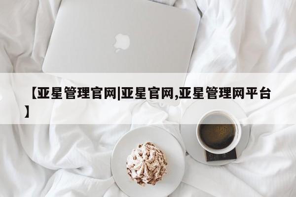 亚星会员开户 亚星网址【亚星管理官网|亚星官网,亚星管理网平台】