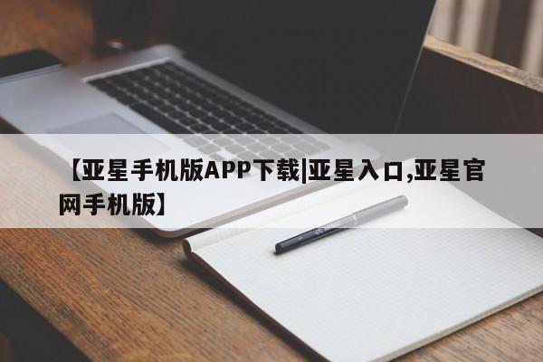 亚星会员开户 亚星网址【亚星手机版APP下载|亚星入口,亚星官网手机版】