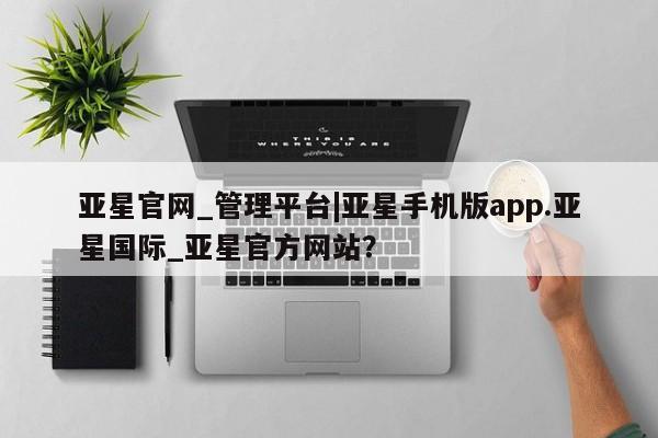 亚星会员开户 亚星网址亚星官网_管理平台|亚星手机版app.亚星国际_亚星官方网站？