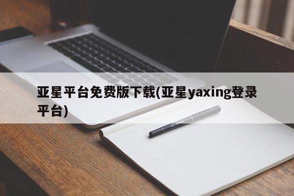 亚星会员开户 亚星网址亚星平台免费版下载(亚星yaxing登录平台)