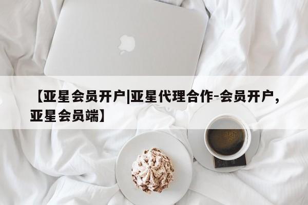 亚星会员开户 亚星网址【亚星会员开户|亚星代理合作-会员开户,亚星会员端】