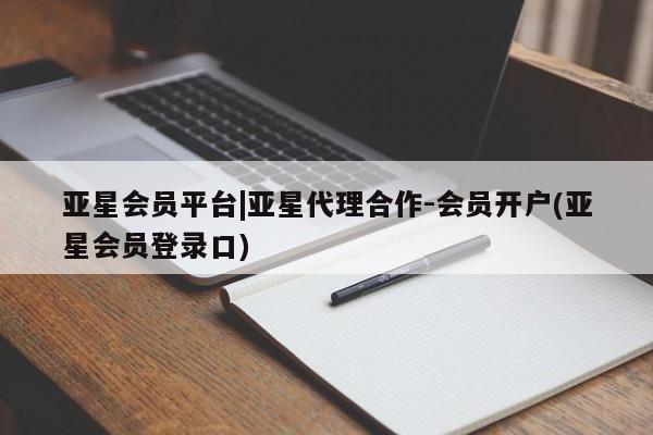 亚星会员开户 亚星网址亚星会员平台|亚星代理合作-会员开户(亚星会员登录口)
