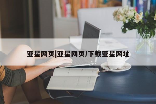 亚星会员开户 亚星网址亚星网页|亚星网页/下载亚星网址