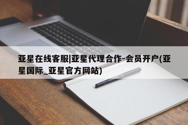 亚星会员开户 亚星网址亚星在线客服|亚星代理合作-会员开户(亚星国际_亚星官方网站)