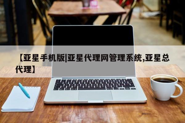亚星会员开户 亚星网址【亚星手机版|亚星代理网管理系统,亚星总代理】