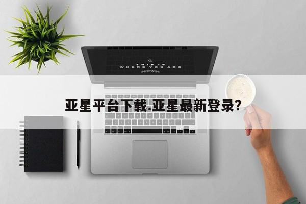 亚星会员开户 亚星网址亚星平台下载.亚星最新登录？
