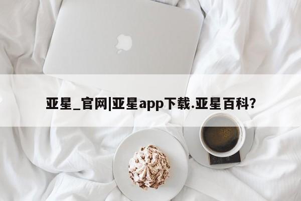亚星会员开户 亚星网址亚星_官网|亚星app下载.亚星百科？