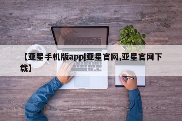 亚星会员开户 亚星网址【亚星手机版app|亚星官网,亚星官网下载】