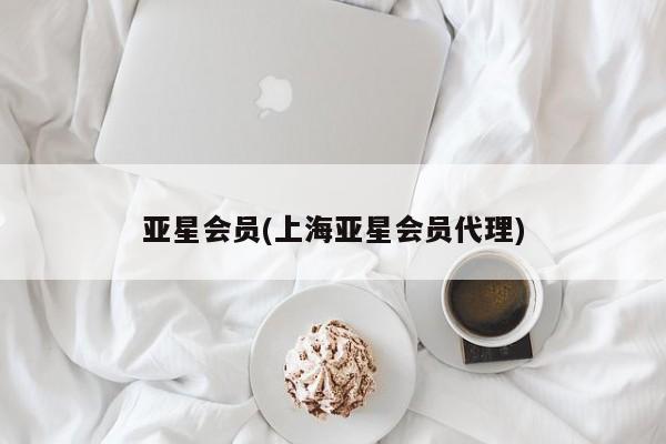 亚星会员开户 亚星网址亚星会员(上海亚星会员代理)